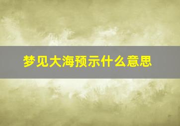 梦见大海预示什么意思