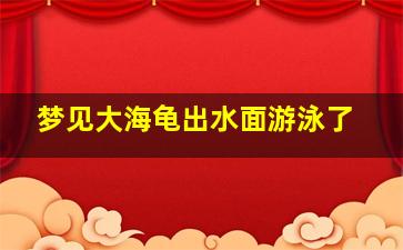 梦见大海龟出水面游泳了