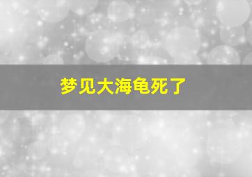 梦见大海龟死了