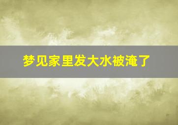 梦见家里发大水被淹了