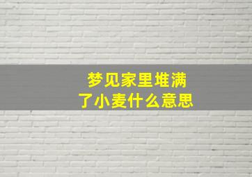 梦见家里堆满了小麦什么意思