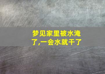 梦见家里被水淹了,一会水就干了