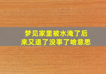 梦见家里被水淹了后来又退了没事了啥意思