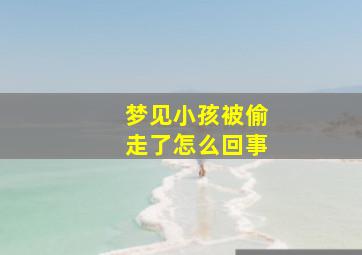 梦见小孩被偷走了怎么回事