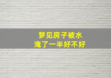 梦见房子被水淹了一半好不好