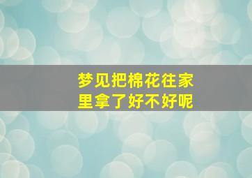 梦见把棉花往家里拿了好不好呢