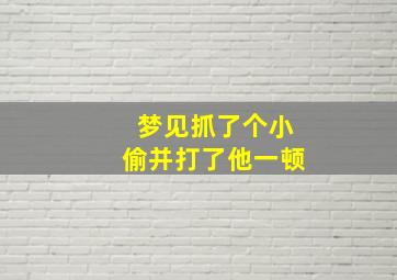 梦见抓了个小偷并打了他一顿