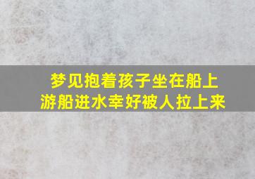 梦见抱着孩子坐在船上游船进水幸好被人拉上来