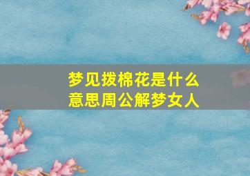 梦见拨棉花是什么意思周公解梦女人