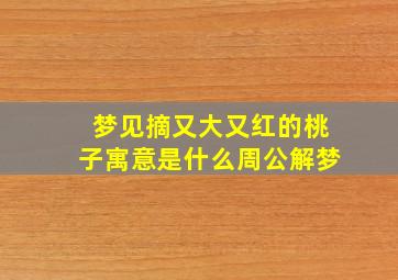 梦见摘又大又红的桃子寓意是什么周公解梦