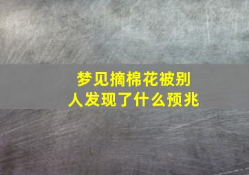 梦见摘棉花被别人发现了什么预兆