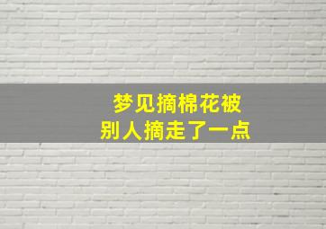 梦见摘棉花被别人摘走了一点