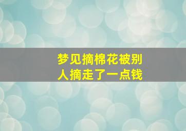 梦见摘棉花被别人摘走了一点钱