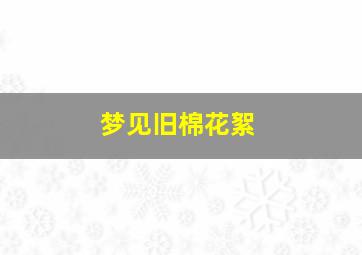 梦见旧棉花絮