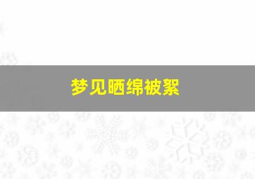 梦见晒绵被絮