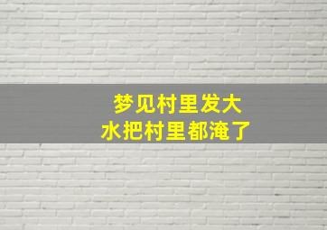 梦见村里发大水把村里都淹了