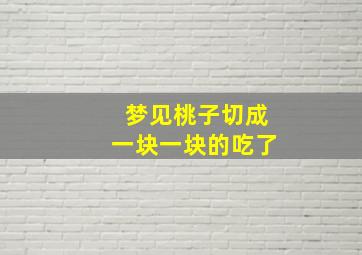 梦见桃子切成一块一块的吃了