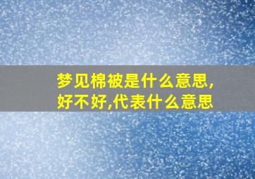 梦见棉被是什么意思,好不好,代表什么意思