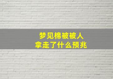 梦见棉被被人拿走了什么预兆