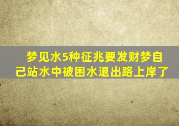 梦见水5种征兆要发财梦自己站水中被困水退出路上岸了