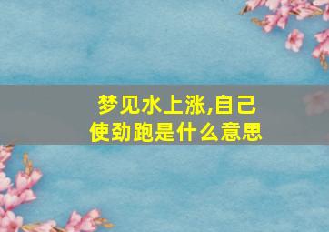 梦见水上涨,自己使劲跑是什么意思