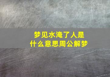 梦见水淹了人是什么意思周公解梦