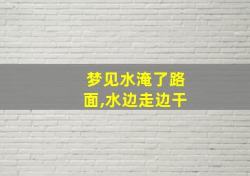 梦见水淹了路面,水边走边干