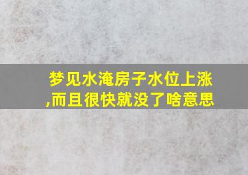 梦见水淹房子水位上涨,而且很快就没了啥意思