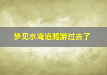 梦见水淹道路游过去了