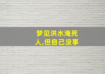 梦见洪水淹死人,但自己没事