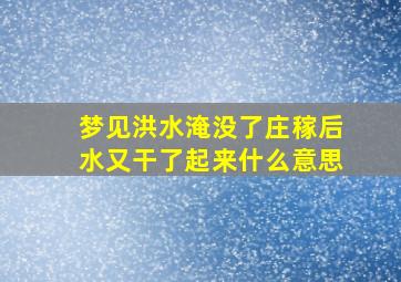 梦见洪水淹没了庄稼后水又干了起来什么意思