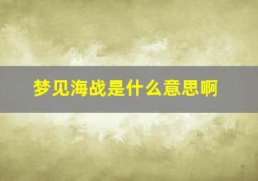 梦见海战是什么意思啊