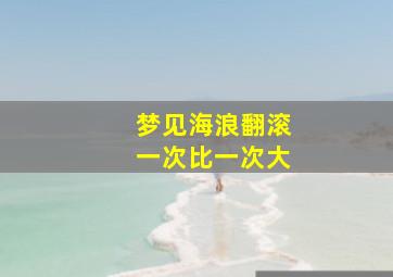 梦见海浪翻滚一次比一次大