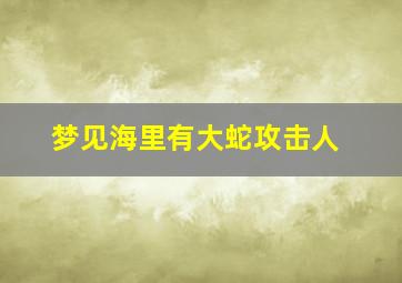 梦见海里有大蛇攻击人