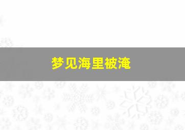 梦见海里被淹