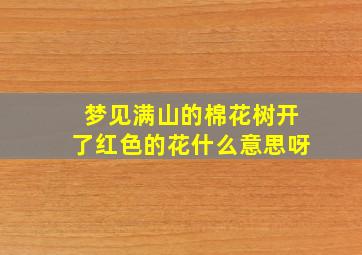 梦见满山的棉花树开了红色的花什么意思呀