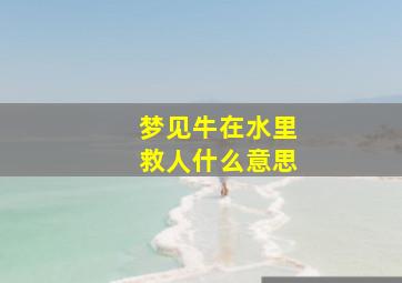 梦见牛在水里救人什么意思