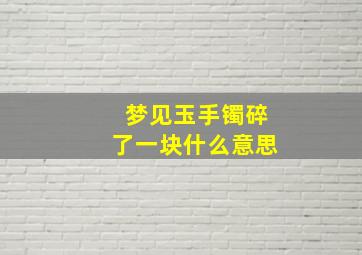 梦见玉手镯碎了一块什么意思