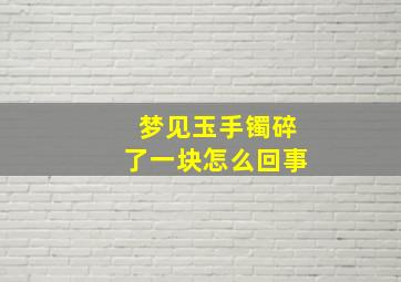 梦见玉手镯碎了一块怎么回事