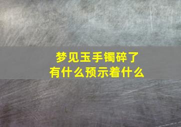 梦见玉手镯碎了有什么预示着什么