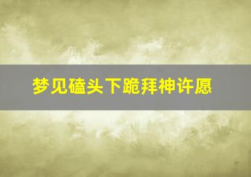 梦见磕头下跪拜神许愿