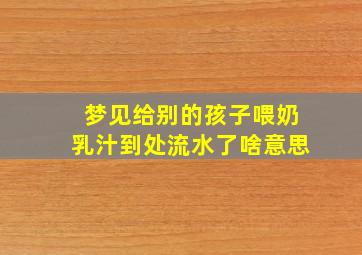 梦见给别的孩子喂奶乳汁到处流水了啥意思