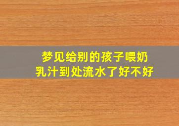 梦见给别的孩子喂奶乳汁到处流水了好不好