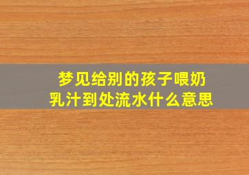 梦见给别的孩子喂奶乳汁到处流水什么意思