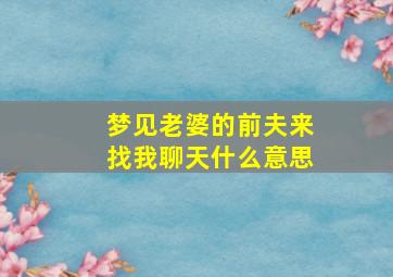 梦见老婆的前夫来找我聊天什么意思