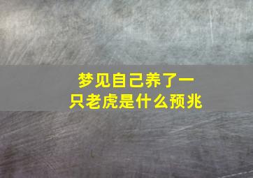 梦见自己养了一只老虎是什么预兆