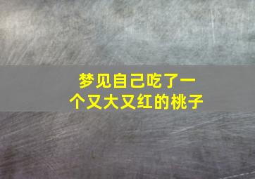 梦见自己吃了一个又大又红的桃子