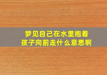 梦见自己在水里抱着孩子向前走什么意思啊