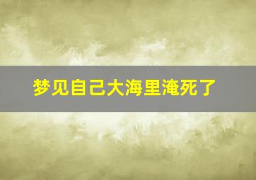 梦见自己大海里淹死了