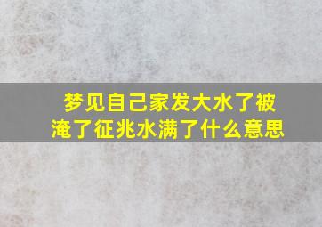 梦见自己家发大水了被淹了征兆水满了什么意思